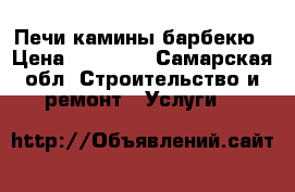 Печи камины барбекю › Цена ­ 30 000 - Самарская обл. Строительство и ремонт » Услуги   